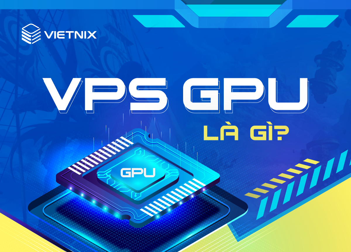 Tìm hiểu VPS GPU là gì và các ứng dụng thường dùng